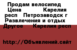 Продам велосипед! › Цена ­ 7 000 - Карелия респ., Петрозаводск г. Развлечения и отдых » Другое   . Карелия респ.